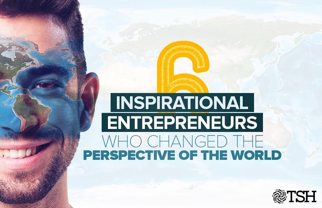 6 Inspirational Entrepreneurs Who Changed the Perspective of the World