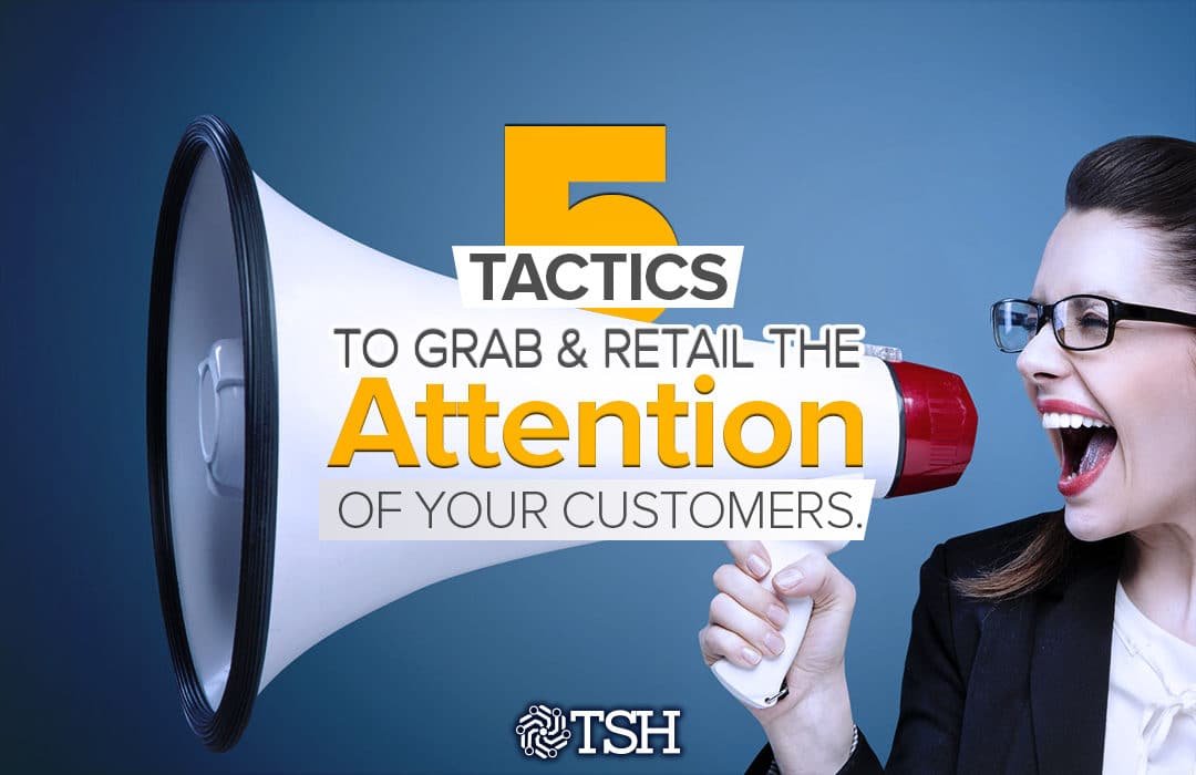 Customer Retention: 5 Tactics to Grab & Retain the Attention of your Customers